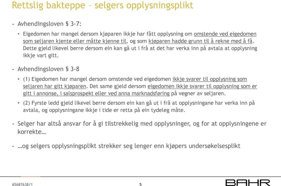 - Avhendingsloven 3-8 (1) Eigedomen har mangel dersom omstende ved eigedomen ikkje svarer til opplysning som seljaren har gitt kjøparen.