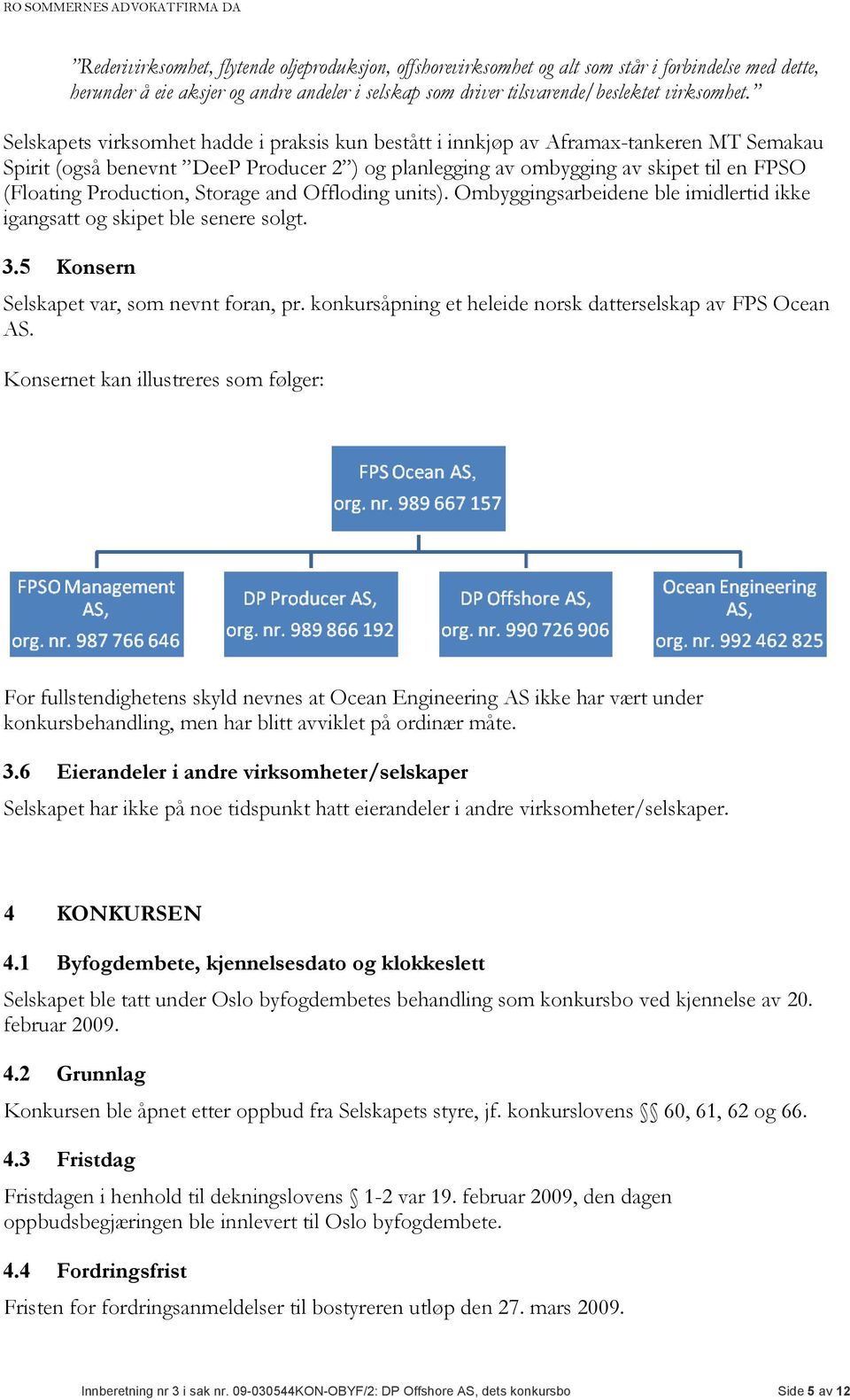 Production, Storage and Offloding units). Ombyggingsarbeidene ble imidlertid ikke igangsatt og skipet ble senere solgt. 3.5 Konsern Selskapet var, som nevnt foran, pr.