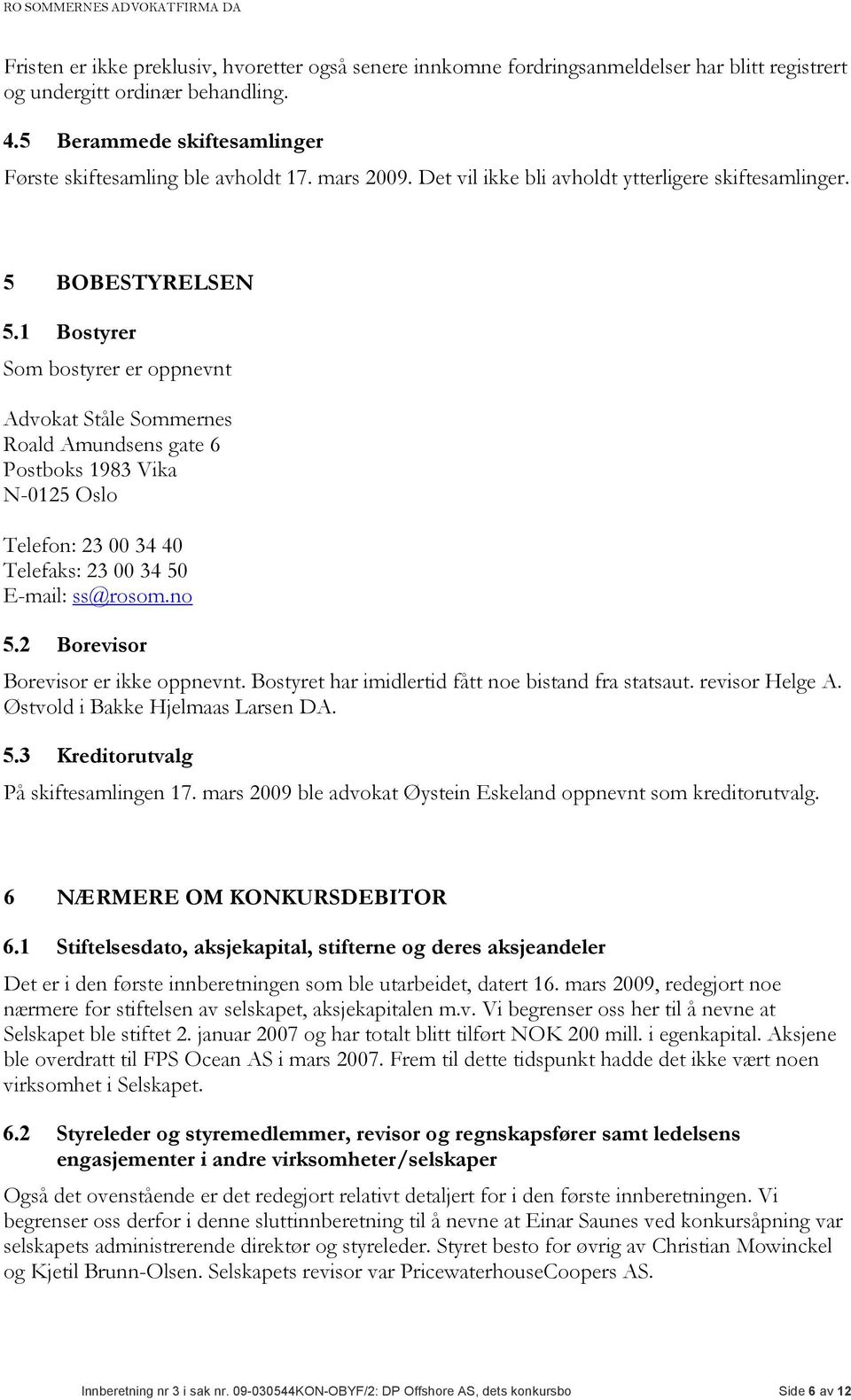 1 Bostyrer Som bostyrer er oppnevnt Advokat Ståle Sommernes Roald Amundsens gate 6 Postboks 1983 Vika N-0125 Oslo Telefon: 23 00 34 40 Telefaks: 23 00 34 50 E-mail: ss@rosom.no 5.