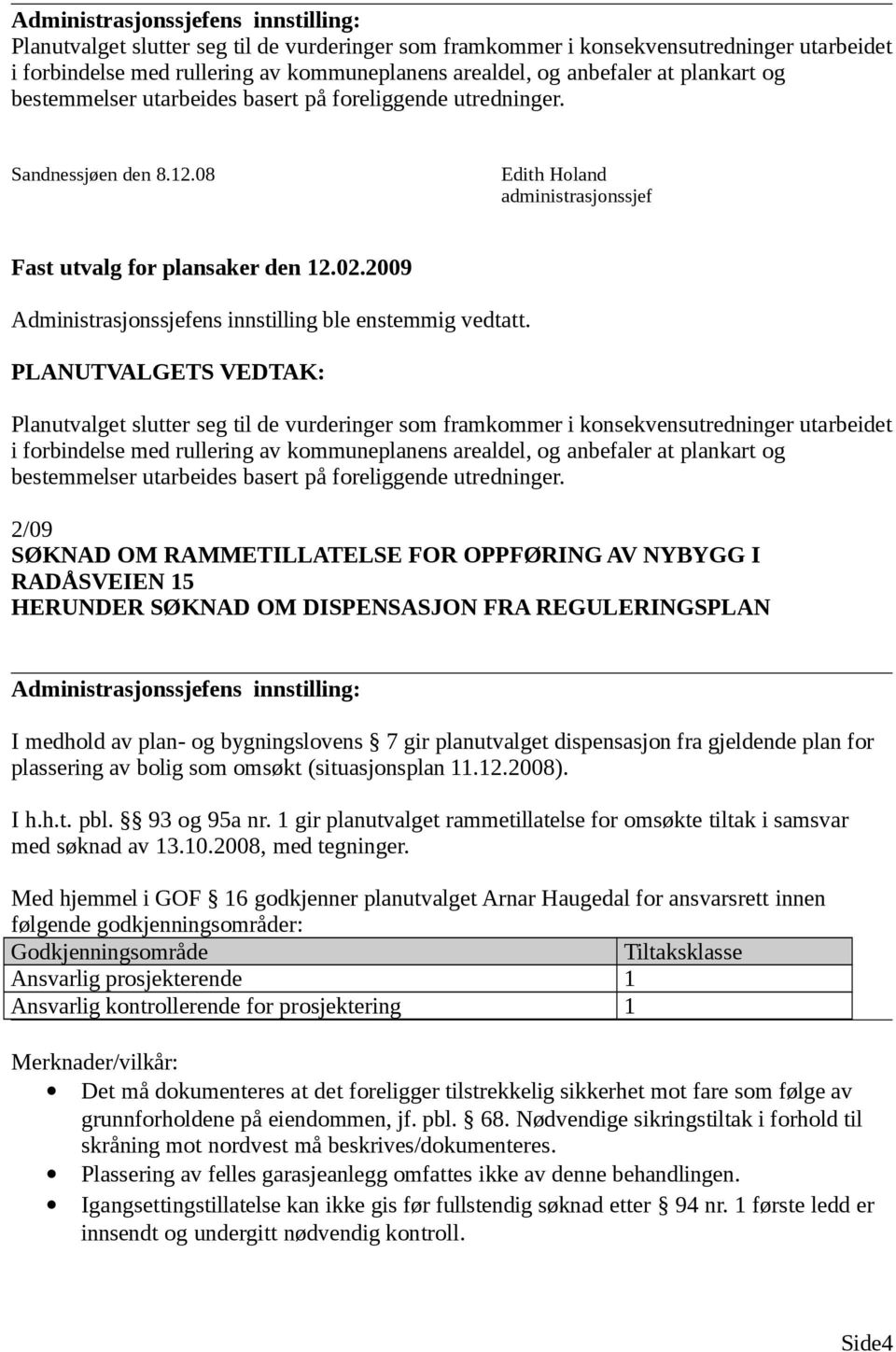 2/09 SØKNAD OM RAMMETILLATELSE FOR OPPFØRING AV NYBYGG I RADÅSVEIEN 15 HERUNDER SØKNAD OM DISPENSASJON FRA REGULERINGSPLAN I medhold av plan- og bygningslovens 7 gir planutvalget dispensasjon fra