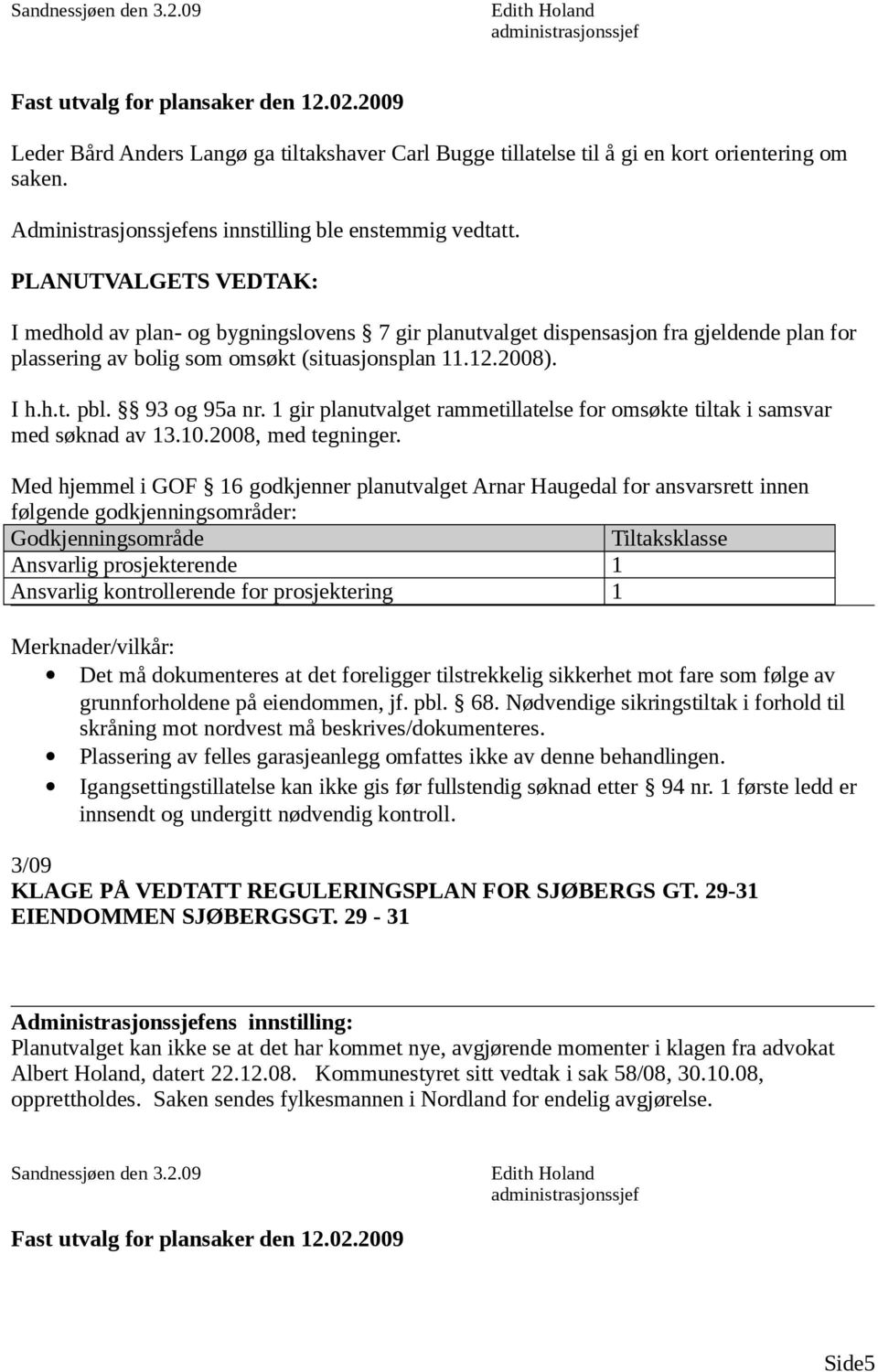 93 og 95a nr. 1 gir planutvalget rammetillatelse for omsøkte tiltak i samsvar med søknad av 13.10.2008, med tegninger.