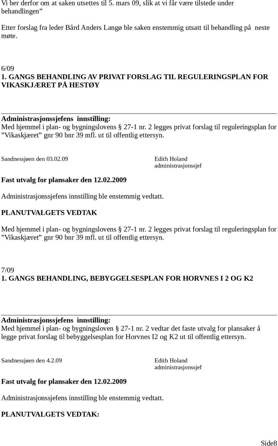 2 legges privat forslag til reguleringsplan for Vikaskjæret gnr 90 bnr 39 mfl. ut til offentlig ettersyn. Sandnessjøen den 03.02.09 Administrasjonssjefens innstilling ble enstemmig vedtatt.