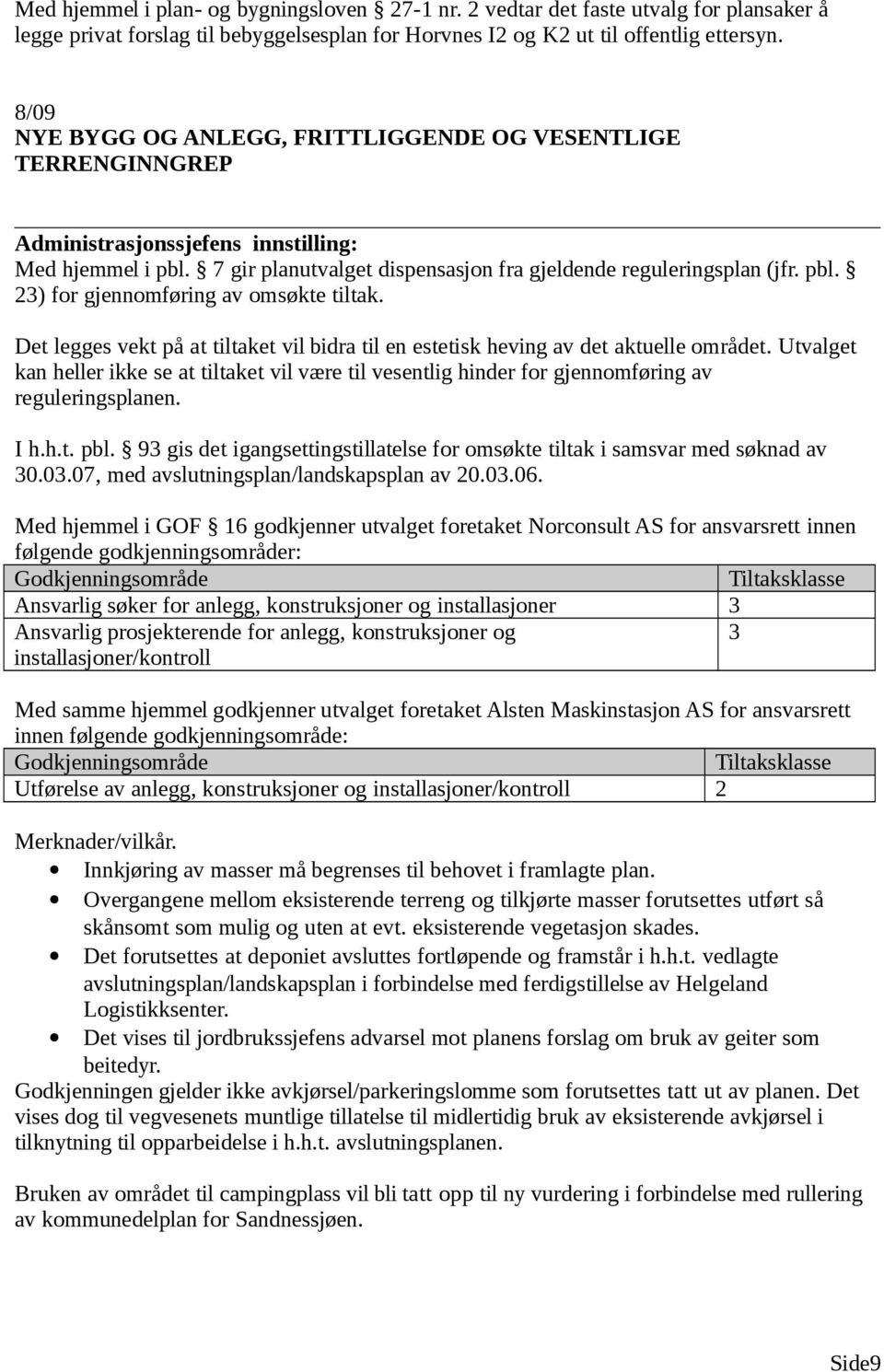 Det legges vekt på at tiltaket vil bidra til en estetisk heving av det aktuelle området. Utvalget kan heller ikke se at tiltaket vil være til vesentlig hinder for gjennomføring av reguleringsplanen.