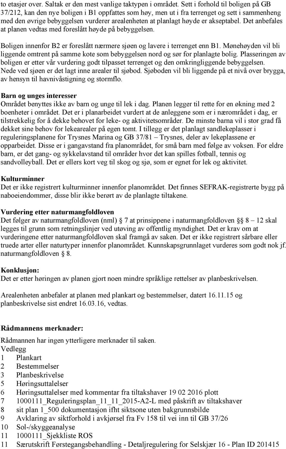 akseptabel. Det anbefales at planen vedtas med foreslått høyde på bebyggelsen. Boligen innenfor B2 er foreslått nærmere sjøen og lavere i terrenget enn B1.