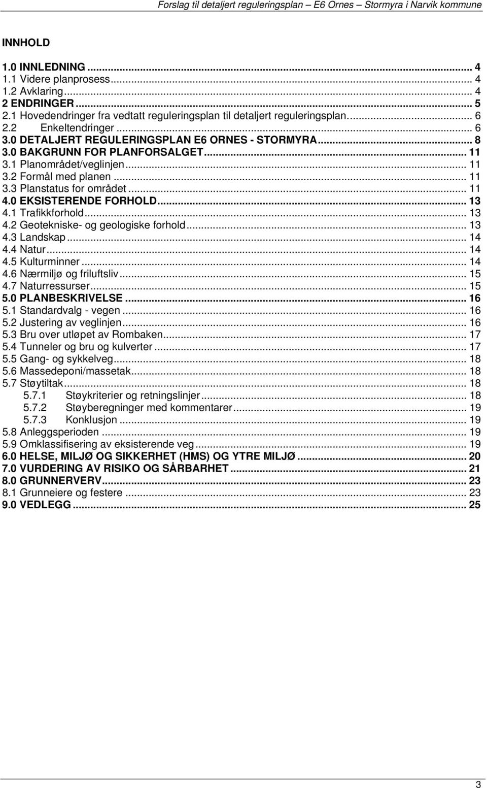 0 EKSISTERENDE FORHOLD... 13 4.1 Trafikkfrhld... 13 4.2 Getekniske- g gelgiske frhld... 13 4.3 Landskap... 14 4.4 Natur... 14 4.5 Kulturminner... 14 4.6 Nærmiljø g friluftsliv... 15 4.