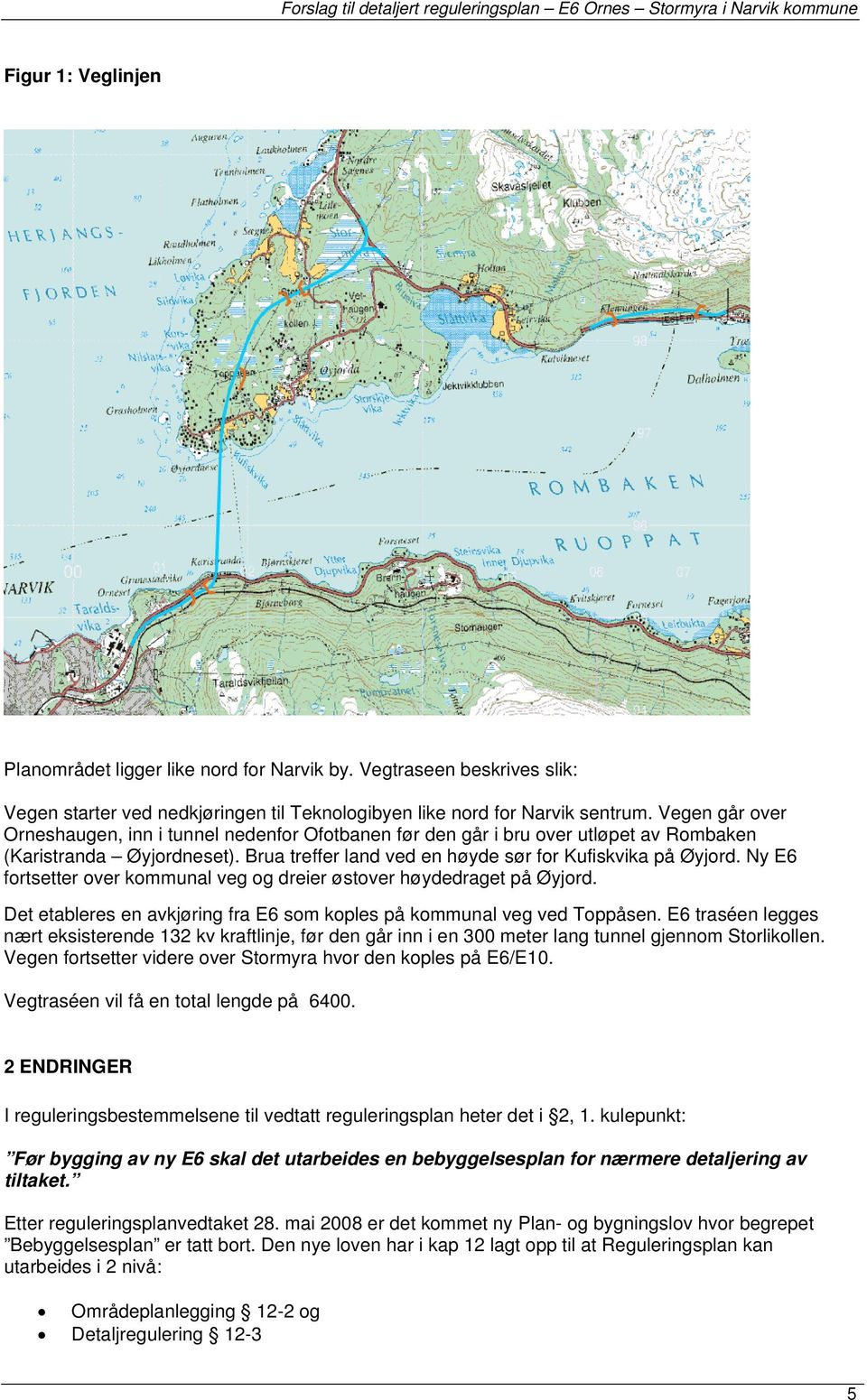 Ny E6 frtsetter ver kmmunal veg g dreier østver høydedraget på Øyjrd. Det etableres en avkjøring fra E6 sm kples på kmmunal veg ved Tppåsen.