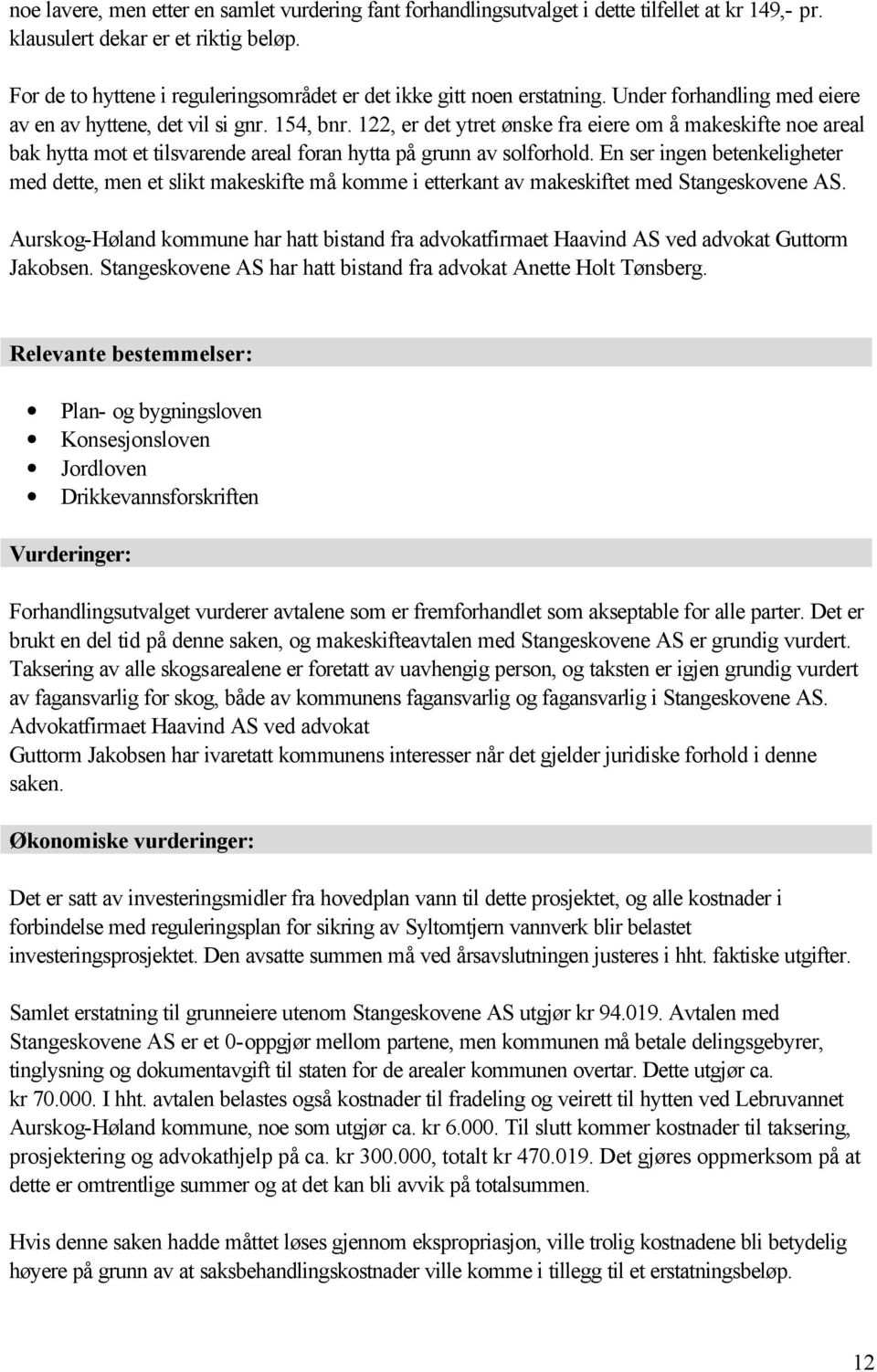 122, er det ytret ønske fra eiere om å makeskifte noe areal bak hytta mot et tilsvarende areal foran hytta på grunn av solforhold.