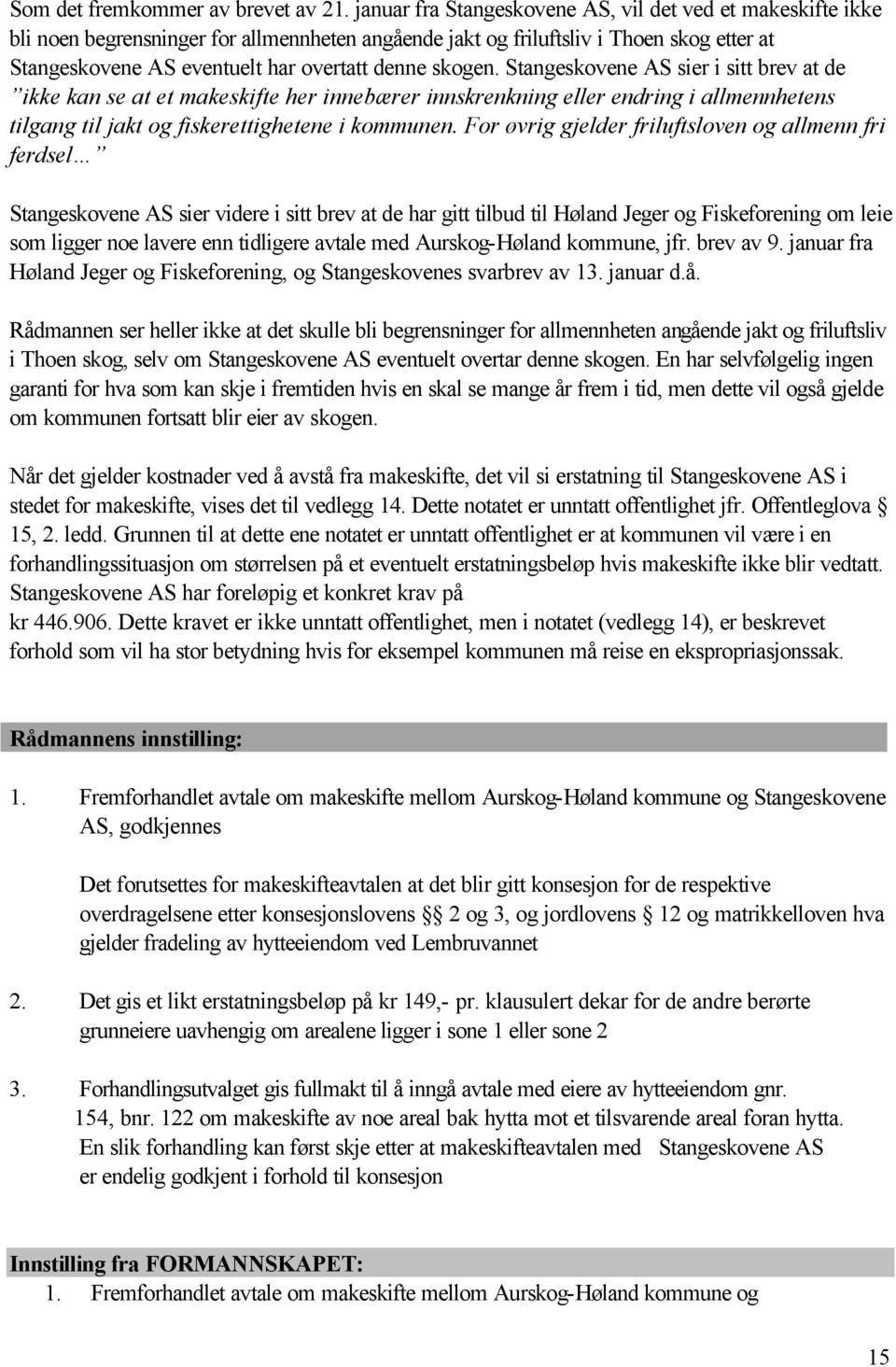 skogen. Stangeskovene AS sier i sitt brev at de ikke kan se at et makeskifte her innebærer innskrenkning eller endring i allmennhetens tilgang til jakt og fiskerettighetene i kommunen.