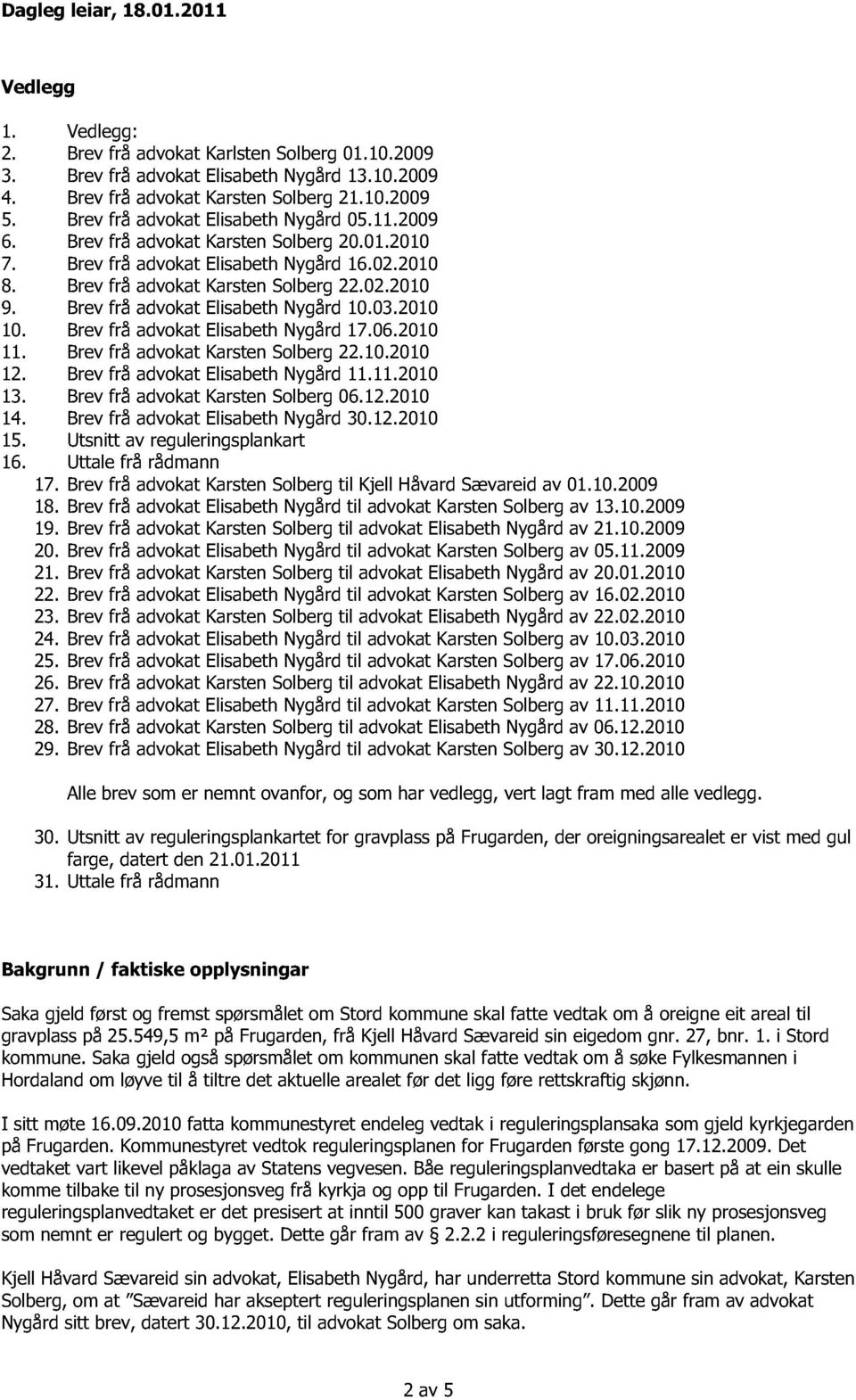 Brev frå advokat Elisabeth Nygård 10.03.2010 10. Brev frå advokat El isabeth Nygård 17.06.2010 11. Brev frå advokat Karsten Solberg 22.10.2010 12. Brev frå advokat Elisabeth Nygård 11.11.2010 13.