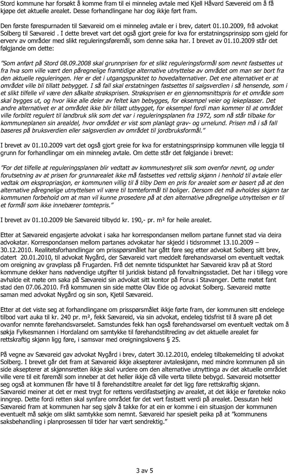 I dette brevet vart det også gjort greie for kva for erstatnings prinsipp som gjeld for erverv av områder med slikt reguleringsf ø r e mål, som denne saka har. I brevet av 01.10.