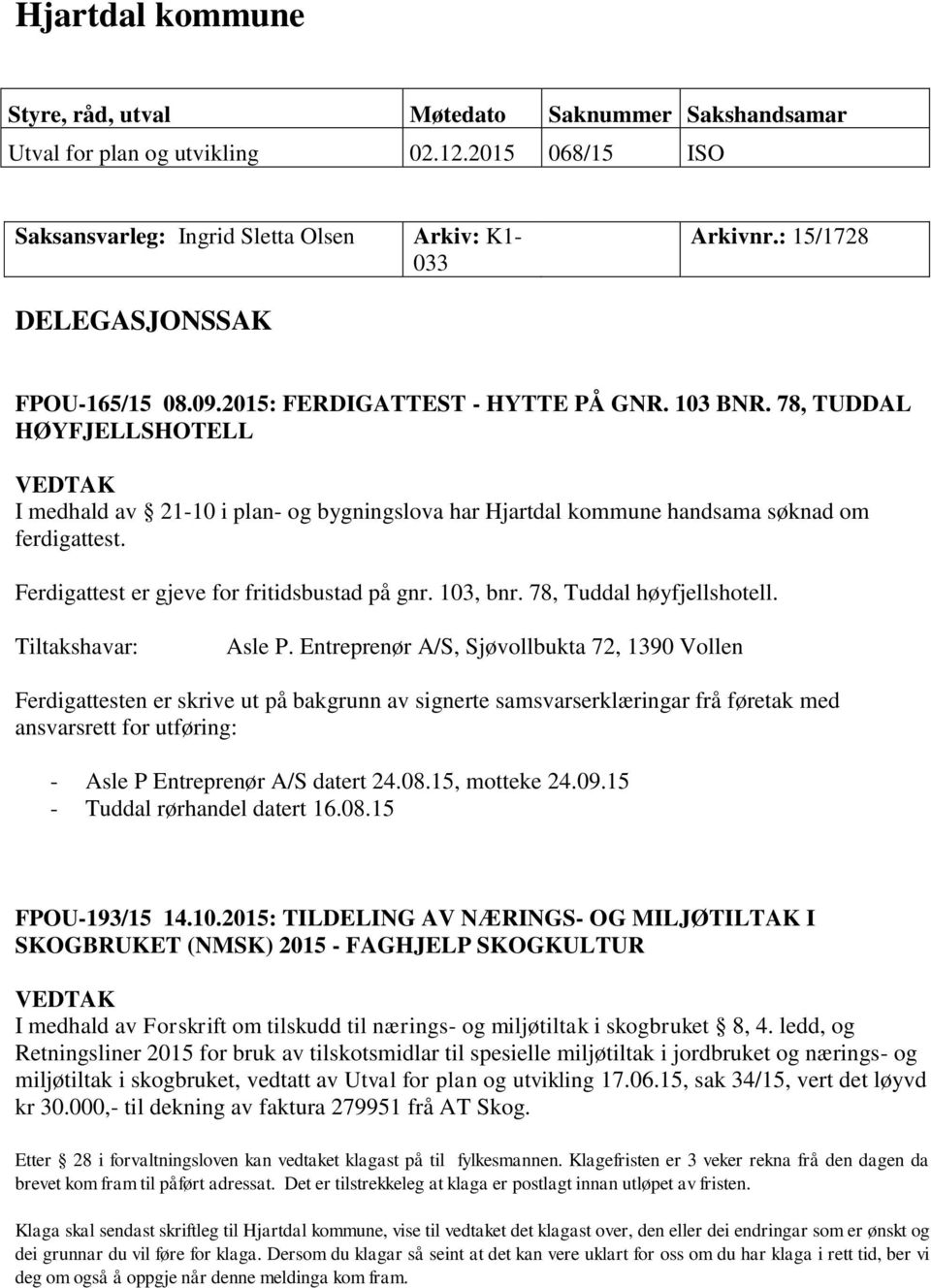 78, TUDDAL HØYFJELLSHOTELL VEDTAK I medhald av 21-10 i plan- og bygningslova har Hjartdal kommune handsama søknad om ferdigattest. Ferdigattest er gjeve for fritidsbustad på gnr. 103, bnr.