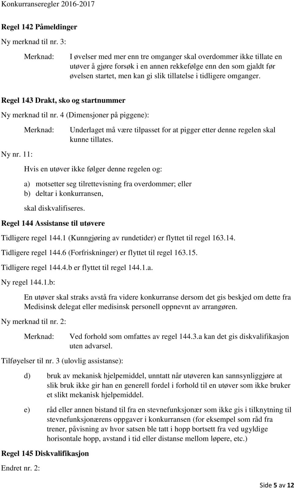 omganger. Regel 143 Drakt, sko og startnummer Ny merknad til nr. 4 (Dimensjoner på piggene): Underlaget må være tilpasset for at pigger etter denne regelen skal kunne tillates. Ny nr.