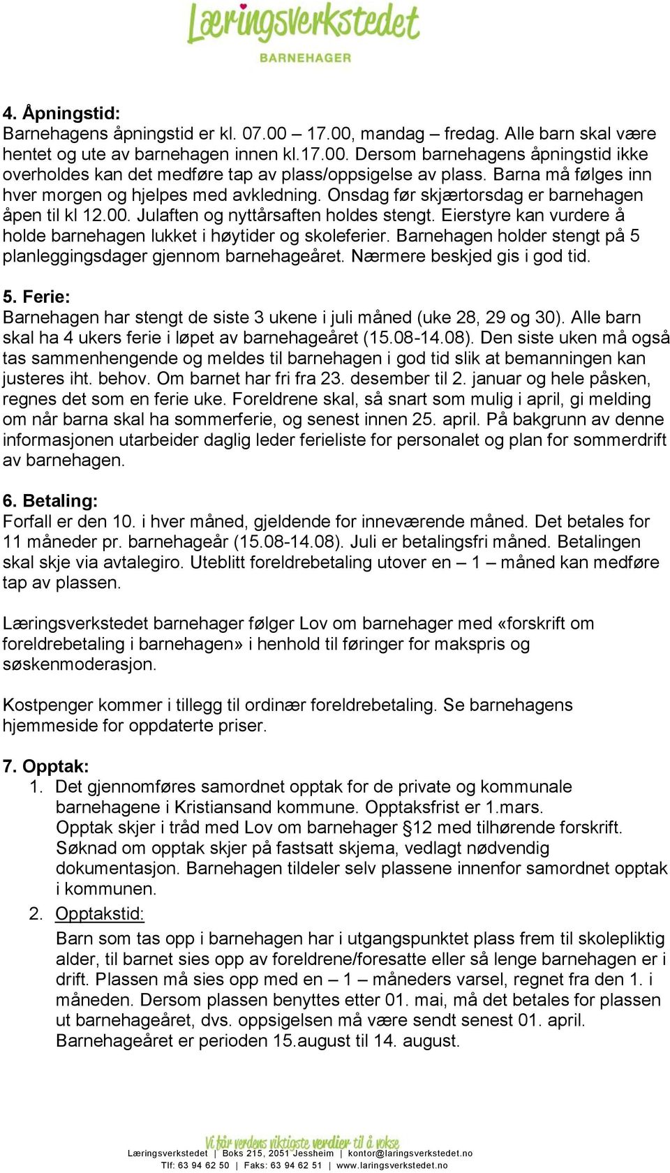 Eierstyre kan vurdere å holde barnehagen lukket i høytider og skoleferier. Barnehagen holder stengt på 5 planleggingsdager gjennom barnehageåret. Nærmere beskjed gis i god tid. 5. Ferie: Barnehagen har stengt de siste 3 ukene i juli måned (uke 28, 29 og 30).