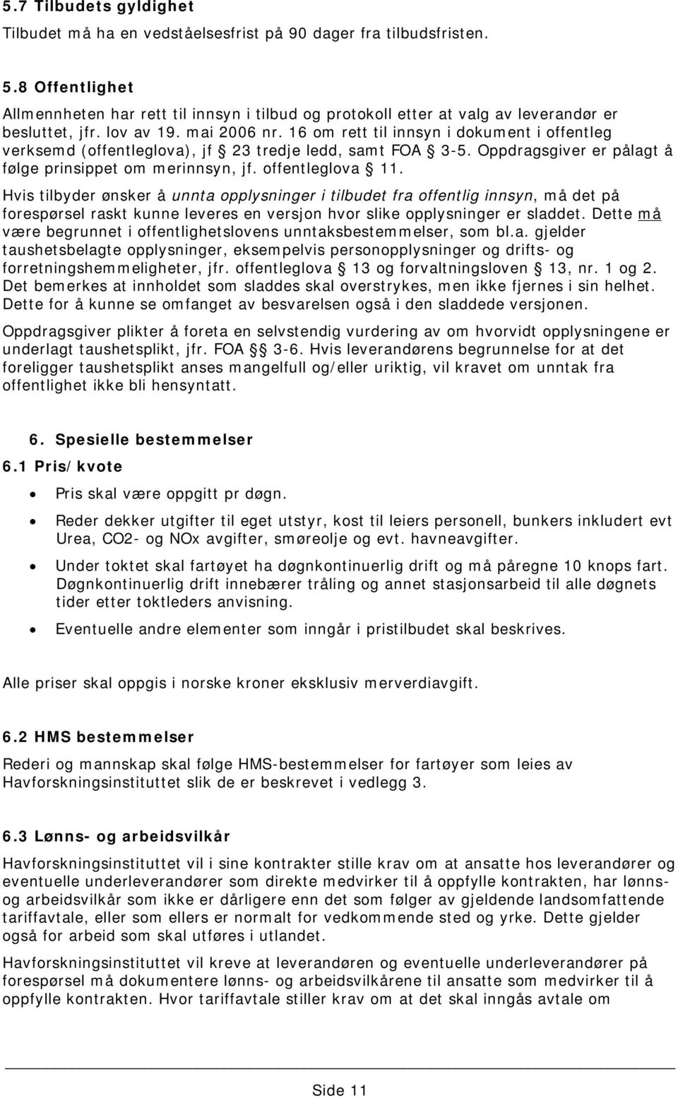 16 om rett til innsyn i dokument i offentleg verksemd (offentleglova), jf 23 tredje ledd, samt FOA 3-5. Oppdragsgiver er pålagt å følge prinsippet om merinnsyn, jf. offentleglova 11.