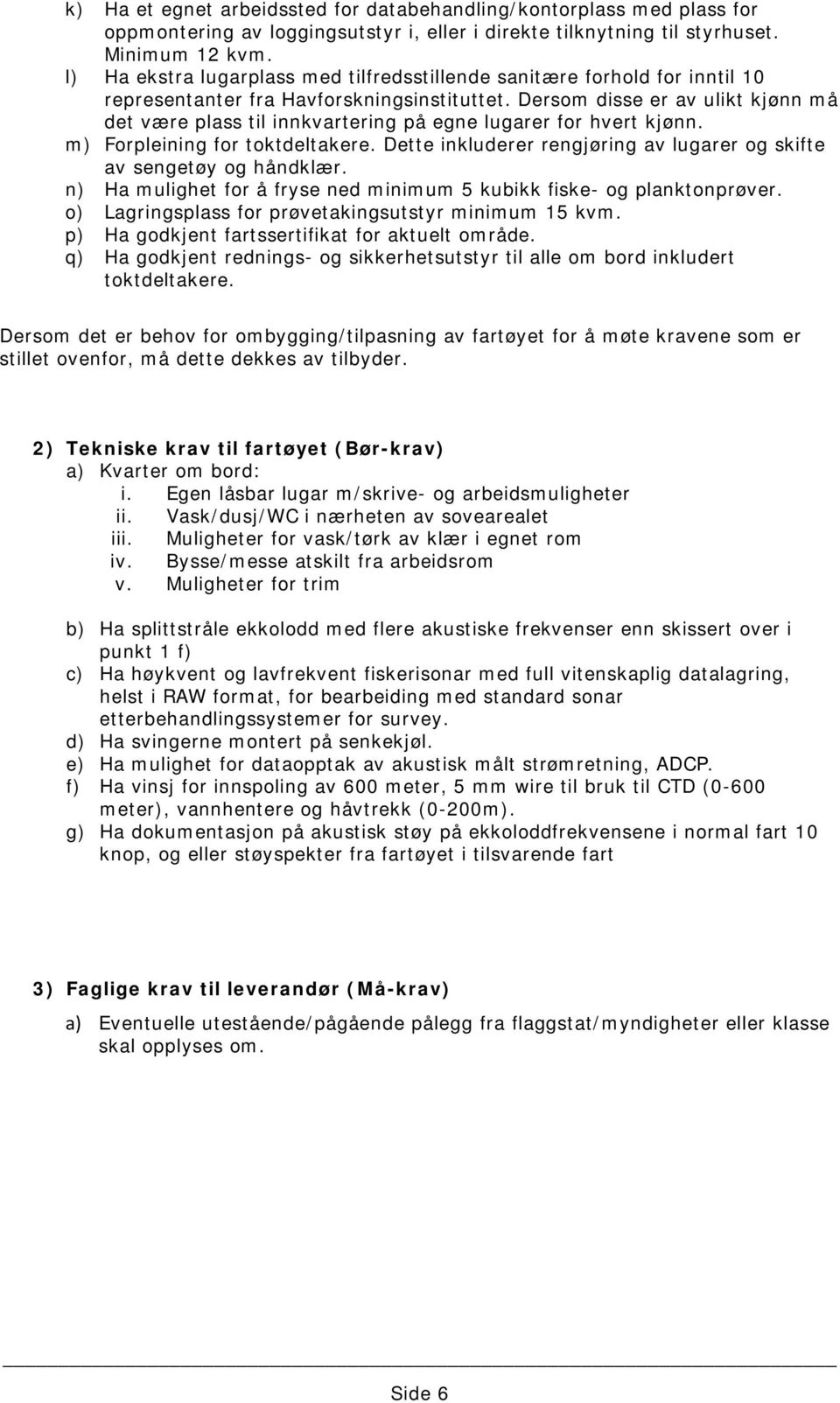 Dersom disse er av ulikt kjønn må det være plass til innkvartering på egne lugarer for hvert kjønn. m) Forpleining for toktdeltakere.