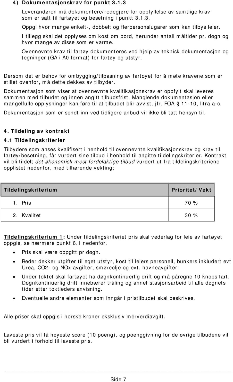 Ovennevnte krav til fartøy dokumenteres ved hjelp av teknisk dokumentasjon og tegninger (GA i A0 format) for fartøy og utstyr.