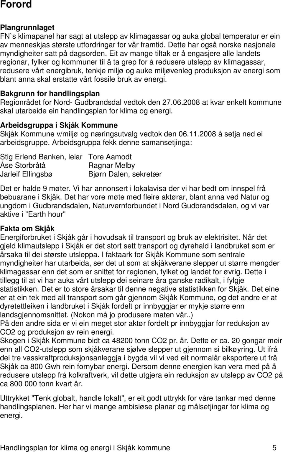 Eit av mange tiltak er å engasjere alle landets regionar, fylker og kommuner til å ta grep for å redusere utslepp av klimagassar, redusere vårt energibruk, tenkje miljø og auke miljøvenleg produksjon