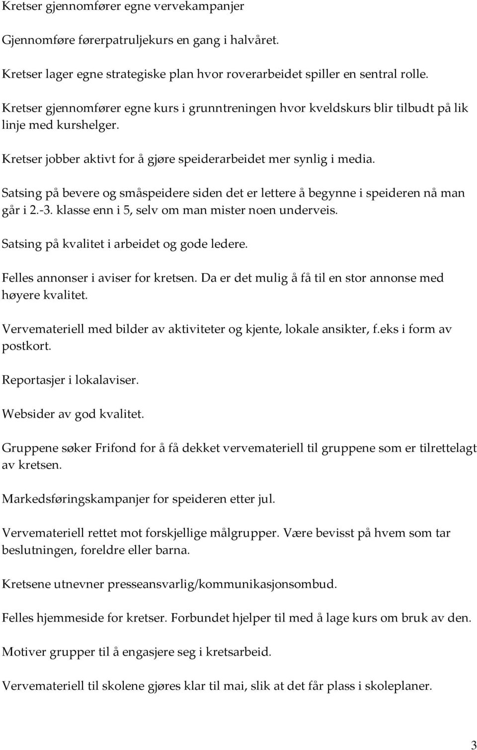 Satsing på bevere og småspeidere siden det er lettere å begynne i speideren nå man går i 2. 3. klasse enn i 5, selv om man mister noen underveis. Satsing på kvalitet i arbeidet og gode ledere.