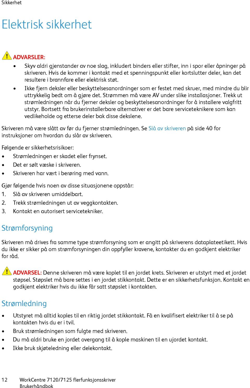 Ikke fjern deksler eller beskyttelsesanordninger som er festet med skruer, med mindre du blir uttrykkelig bedt om å gjøre det. Strømmen må være AV under slike installasjoner.