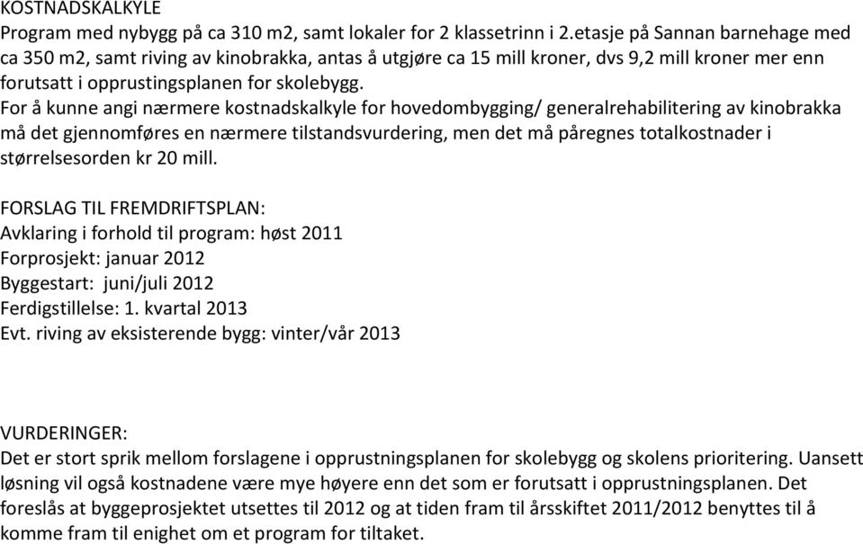 For å kunne angi nærmere kostnadskalkyle for hovedombygging/ generalrehabilitering av kinobrakka må det gjennomføres en nærmere tilstandsvurdering, men det må påregnes totalkostnader i