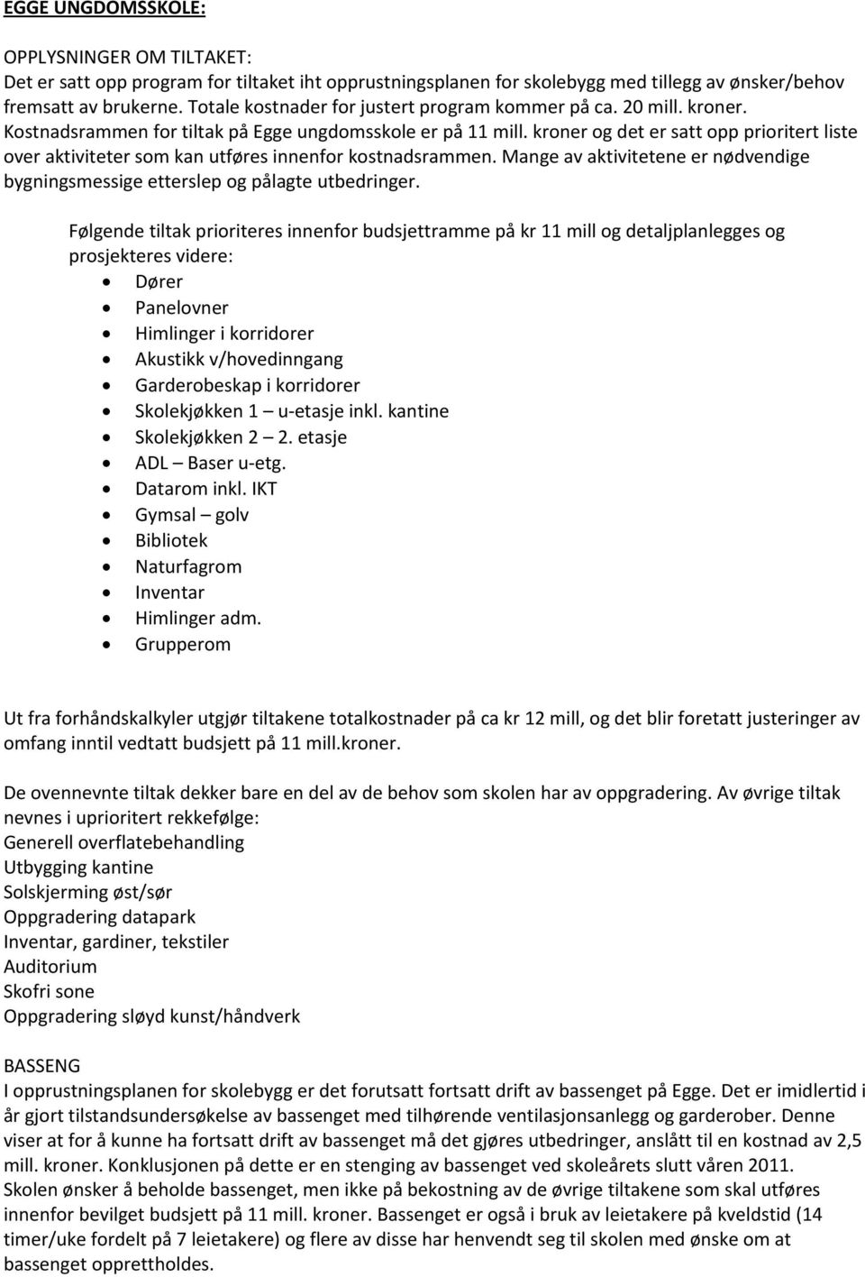 kroner og det er satt opp prioritert liste over aktiviteter som kan utføres innenfor kostnadsrammen. Mange av aktivitetene er nødvendige bygningsmessige etterslep og pålagte utbedringer.