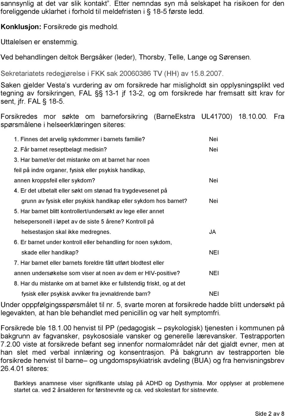 Saken gjelder Vesta s vurdering av om forsikrede har misligholdt sin opplysningsplikt ved tegning av forsikringen, FAL 13-1 jf 13-2, og om forsikrede har fremsatt sitt krav for sent, jfr. FAL 18-5.