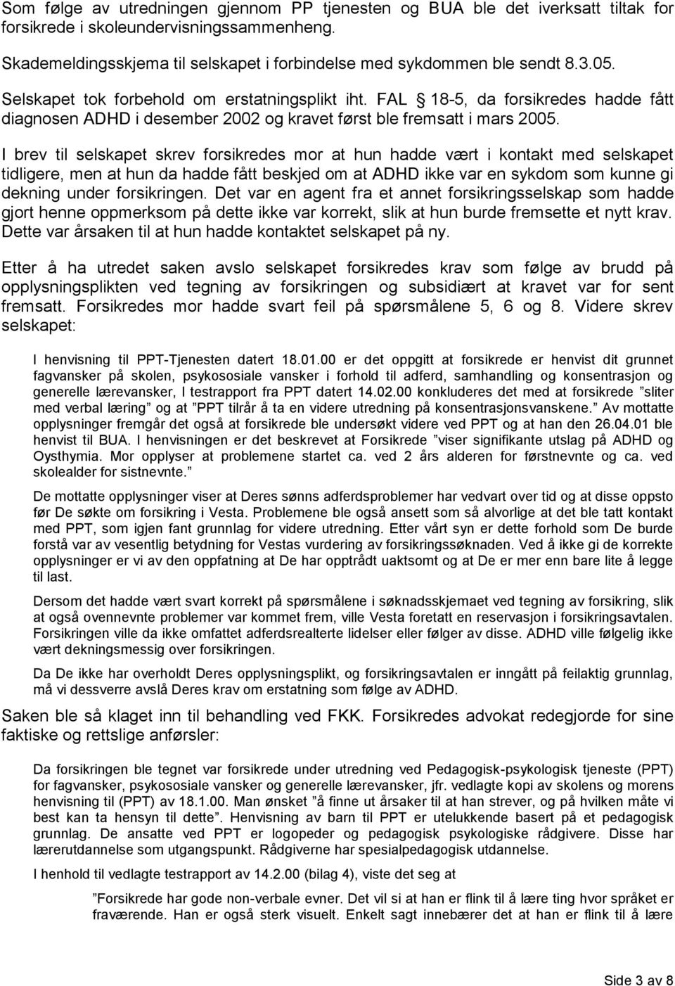 I brev til selskapet skrev forsikredes mor at hun hadde vært i kontakt med selskapet tidligere, men at hun da hadde fått beskjed om at ADHD ikke var en sykdom som kunne gi dekning under forsikringen.