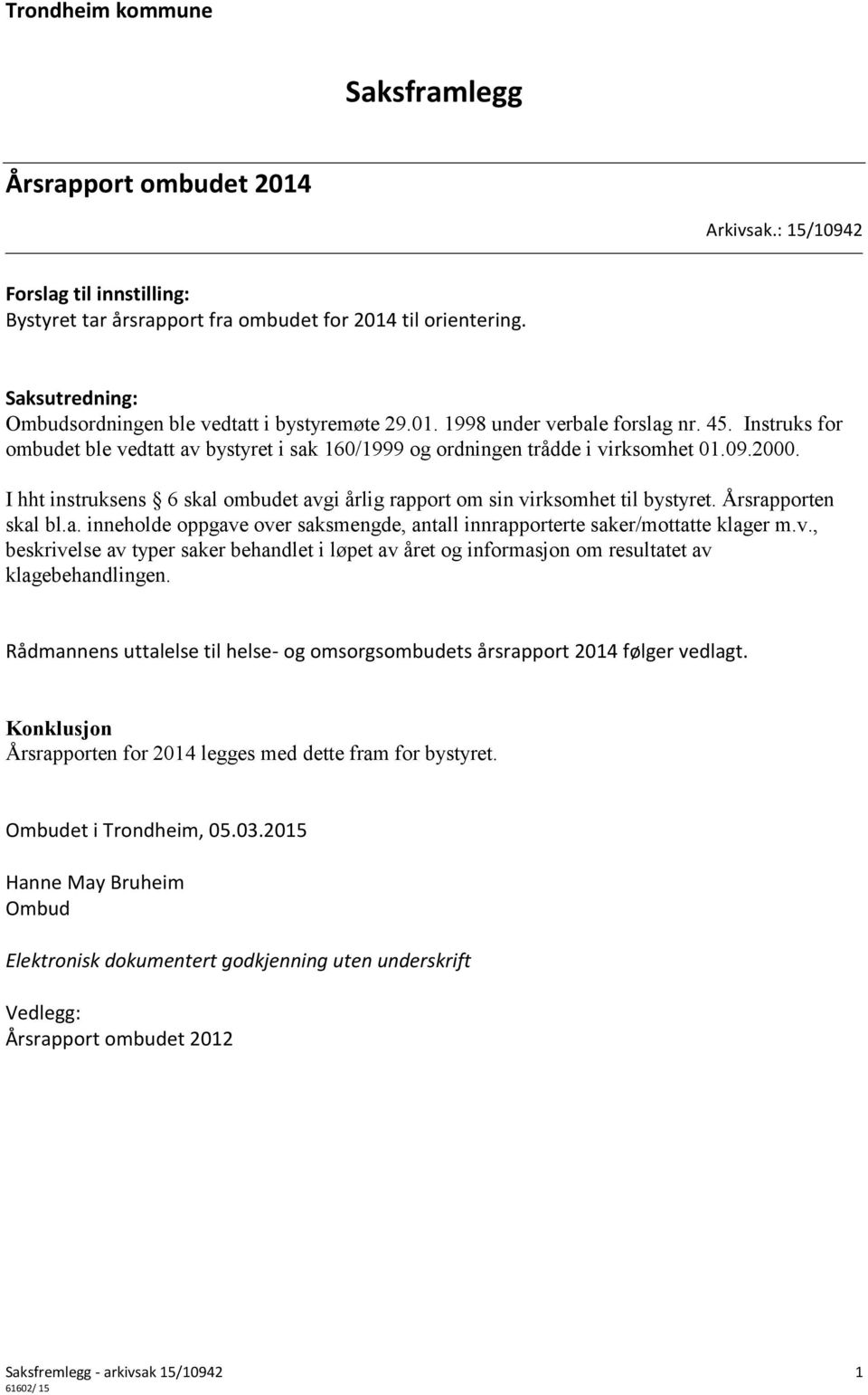 2000. I hht instruksens 6 skal ombudet avgi årlig rapport om sin virksomhet til bystyret. Årsrapporten skal bl.a. inneholde oppgave over saksmengde, antall innrapporterte saker/mottatte klager m.v., beskrivelse av typer saker behandlet i løpet av året og informasjon om resultatet av klagebehandlingen.