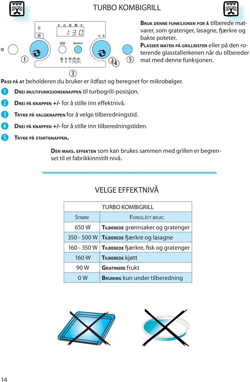 r t BRUK DENNE FUNKSJONEN FOR Å tilbrd matvarr, som gratngr, lasagn, fjærkr og bakt pottr. PLASSER MATEN PÅ GRILLRISTEN llr på dn rotrnd glasstallrknn når du tilbrdr mat md dnn funksjonn. DEN MAKS.