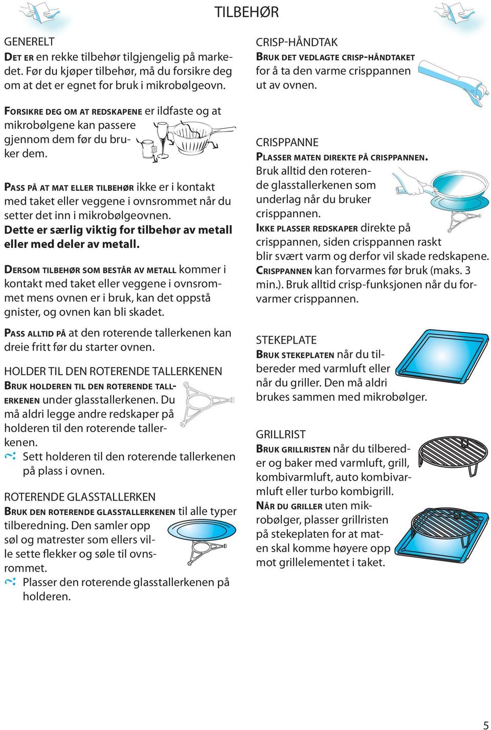 PASS PÅ AT MAT ELLER TILBEHØR ikk r i kontakt md takt llr vggn i ovnsrommt når du sttr dt inn i mikrobølgovnn. Dtt r særlig viktig for tilbhør av mtall llr md dlr av mtall.