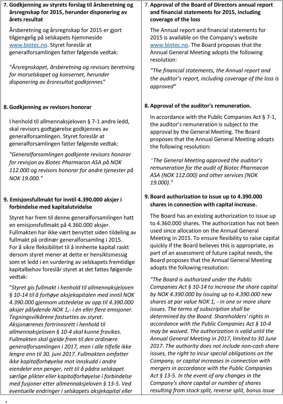 Styret foreslår at generalforsamlingen fatter følgende vedtak: "Årsregnskapet, årsberetning og revisors beretning for morselskapet og konsernet, herunder disponering av årsresultat godkjennes" 7.