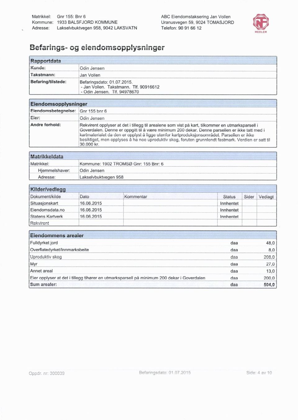 94978670 Eiendomsopplyaninger Eiendomsbetegnelse: Gnr 155 bnr 6 Eier: :Odin Jensen Andre forhold: Rekvirent opplyser at det i tillegg til arealene som vist på kart, tilkommer en utmarksparsell i