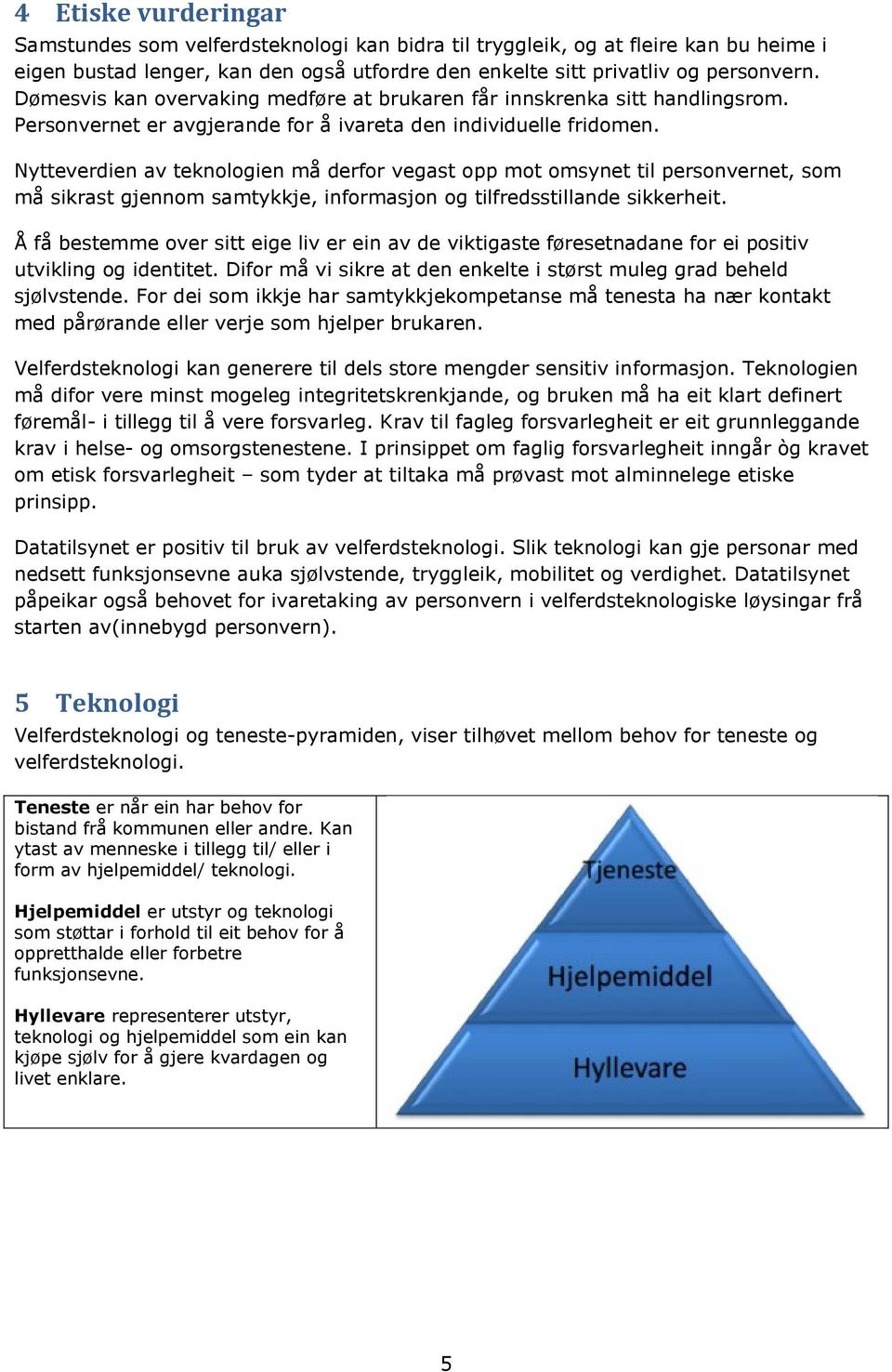 Nytteverdien av teknologien må derfor vegast opp mot omsynet til personvernet, som må sikrast gjennom samtykkje, informasjon og tilfredsstillande sikkerheit.