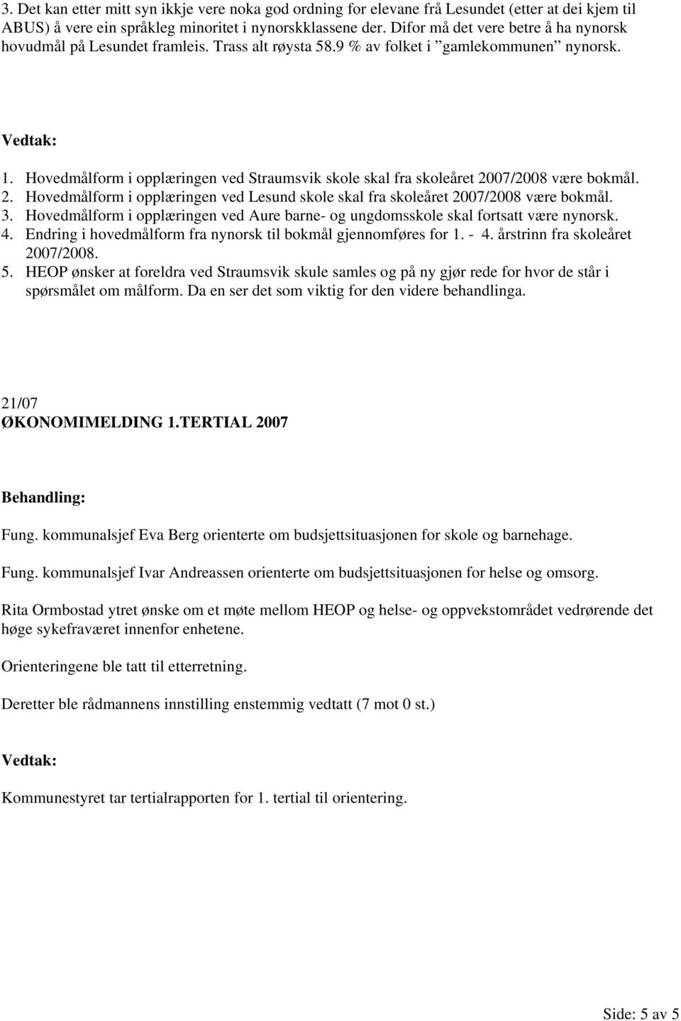 Hovedmålform i opplæringen ved Straumsvik skole skal fra skoleåret 2007/2008 være bokmål. 2. Hovedmålform i opplæringen ved Lesund skole skal fra skoleåret 2007/2008 være bokmål. 3.