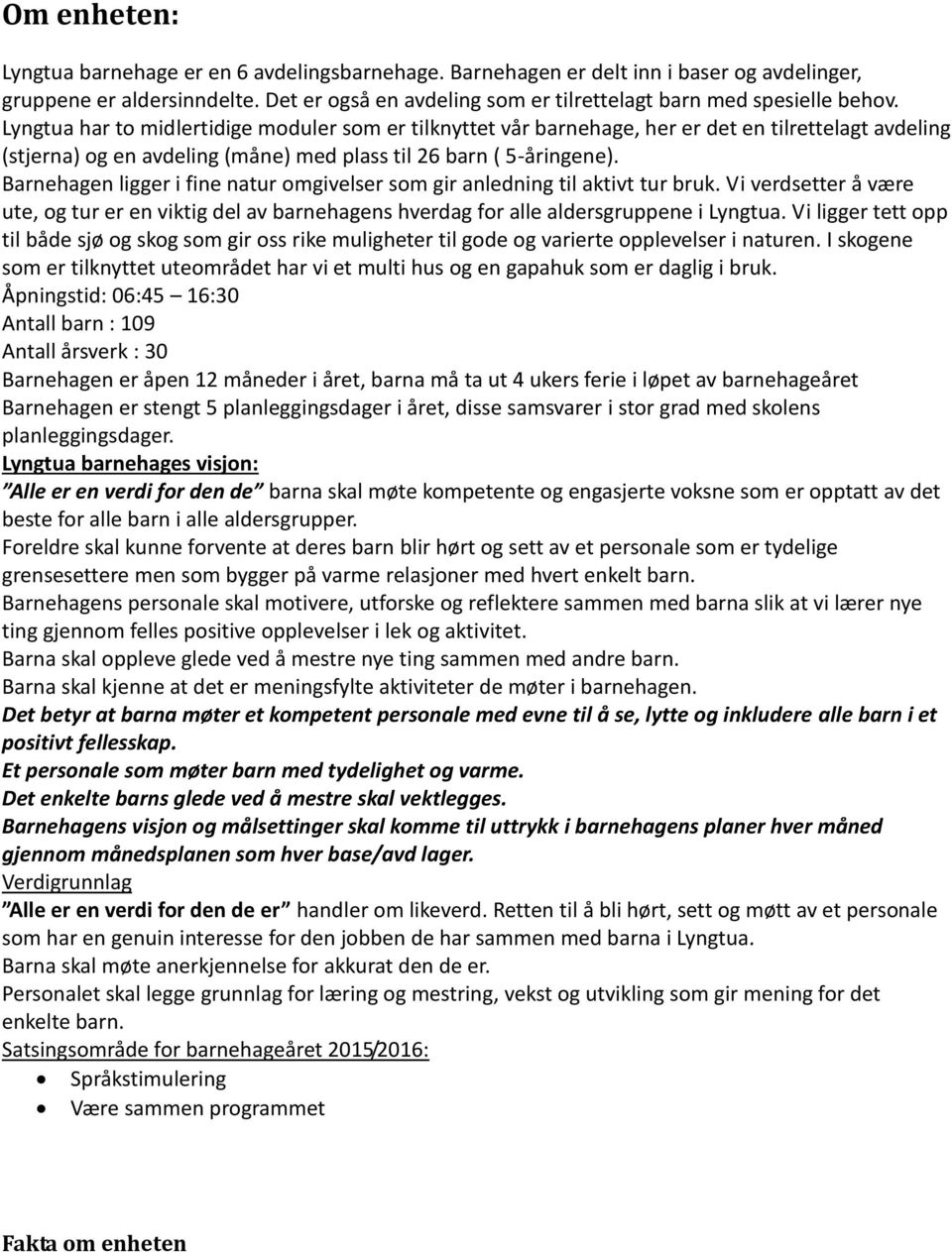 Lyngtua har to midlertidige moduler som er tilknyttet vår barnehage, her er det en tilrettelagt avdeling (stjerna) og en avdeling (måne) med plass til 26 barn ( 5-åringene).