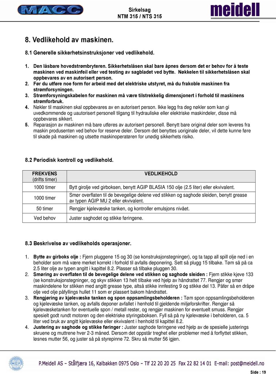 2. Før du utføre noe form for arbeid med det elektriske utstyret, må du frakoble maskinen fra strømforsyningen. 3.