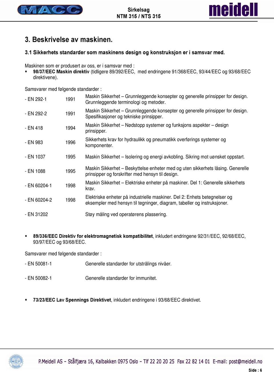 Samsvarer med følgende standarder : Maskin Sikkerhet Grunnleggende konsepter og generelle prinsipper for design. - EN 292-1 1991 Grunnleggende terminologi og metoder.