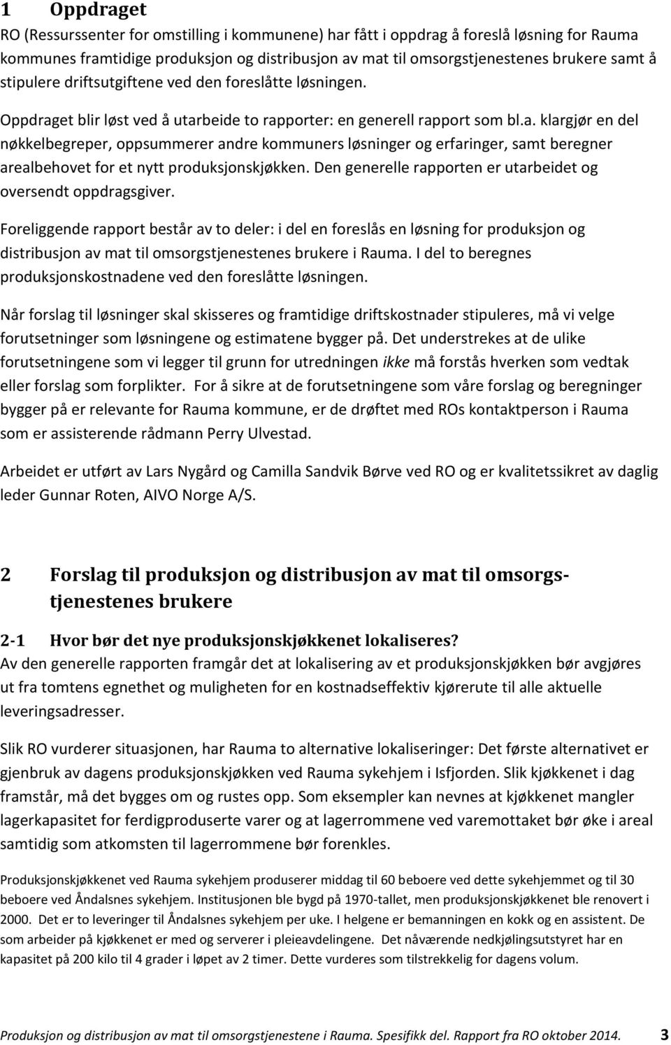 et blir løst ved å utarbeide to rapporter: en generell rapport som bl.a. klargjør en del nøkkelbegreper, oppsummerer andre kommuners løsninger og erfaringer, samt beregner arealbehovet for et nytt produksjonskjøkken.