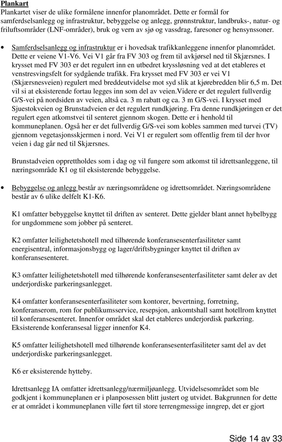 hensynssoner. Samferdselsanlegg og infrastruktur er i hovedsak trafikkanleggene innenfor planområdet. Dette er veiene V1-V6. Vei V1 går fra FV 303 og frem til avkjørsel ned til Skjærsnes.