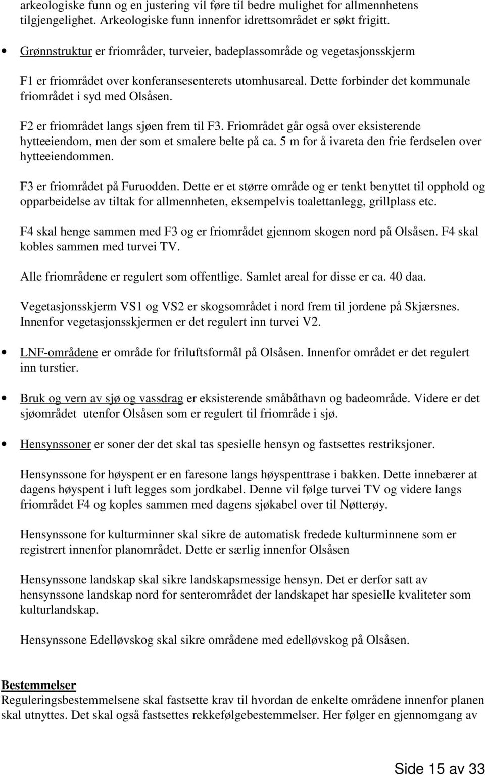 F2 er friområdet langs sjøen frem til F3. Friområdet går også over eksisterende hytteeiendom, men der som et smalere belte på ca. 5 m for å ivareta den frie ferdselen over hytteeiendommen.