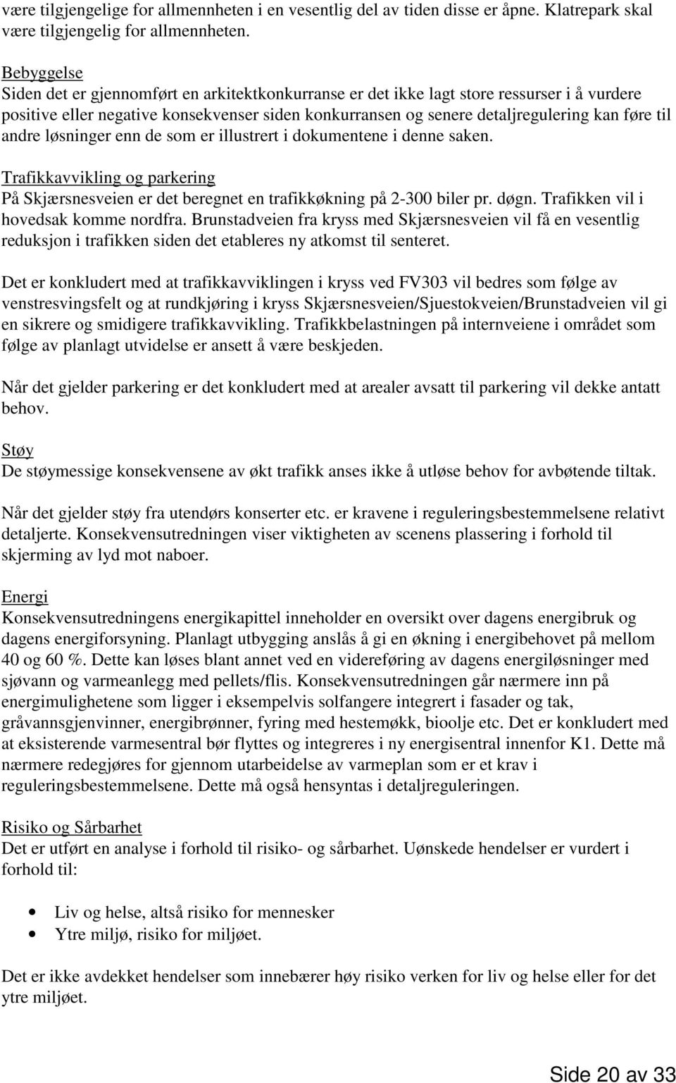 andre løsninger enn de som er illustrert i dokumentene i denne saken. Trafikkavvikling og parkering På Skjærsnesveien er det beregnet en trafikkøkning på 2-300 biler pr. døgn.