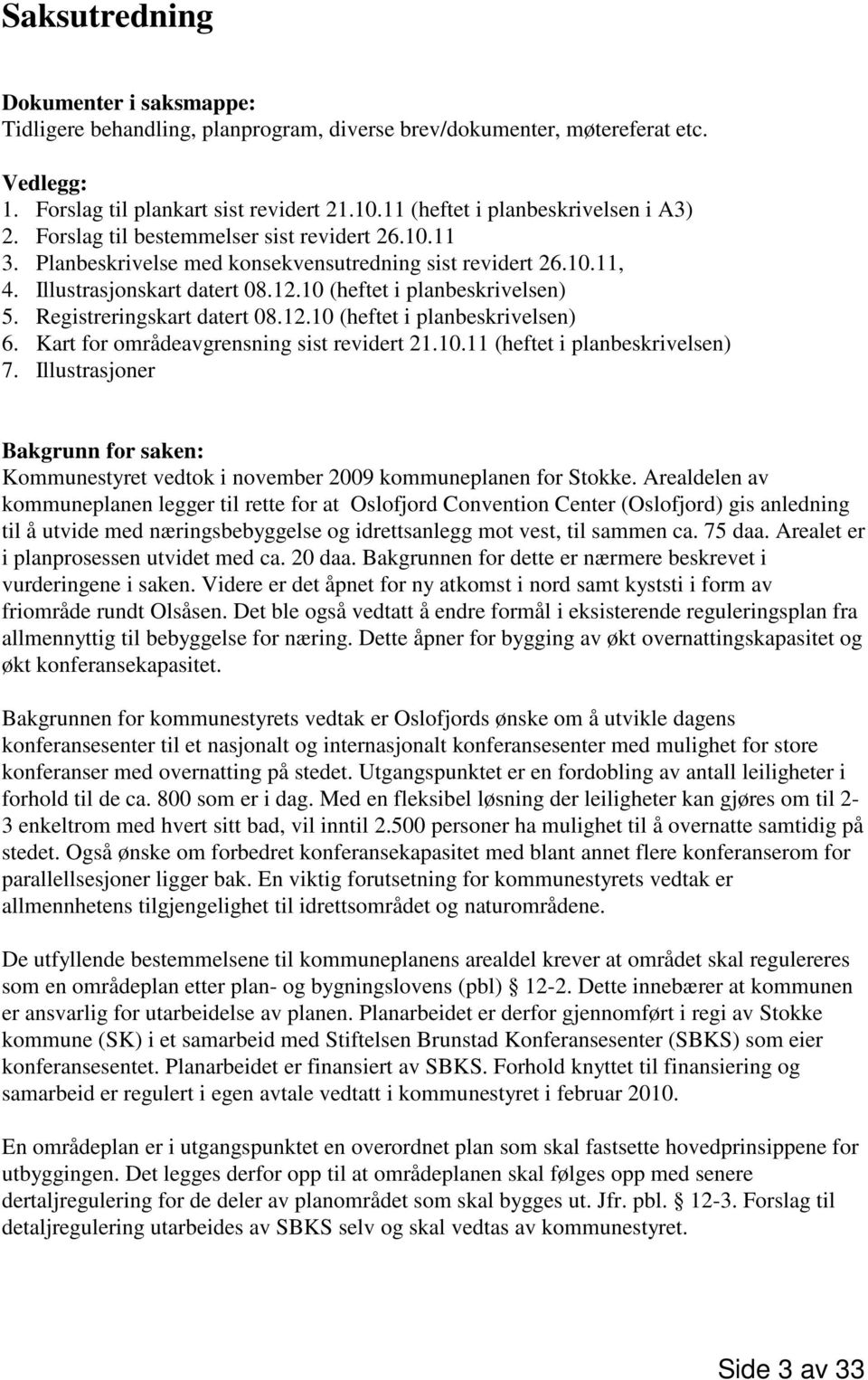 10 (heftet i planbeskrivelsen) 5. Registreringskart datert 08.12.10 (heftet i planbeskrivelsen) 6. Kart for områdeavgrensning sist revidert 21.10.11 (heftet i planbeskrivelsen) 7.