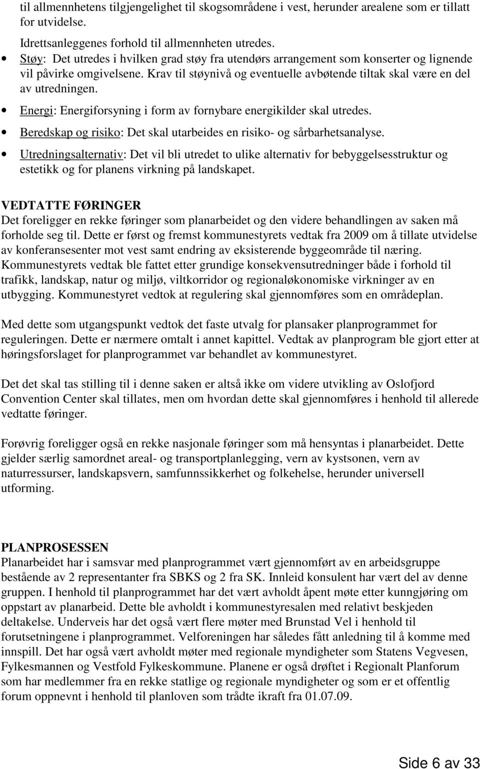 Energi: Energiforsyning i form av fornybare energikilder skal utredes. Beredskap og risiko: Det skal utarbeides en risiko- og sårbarhetsanalyse.