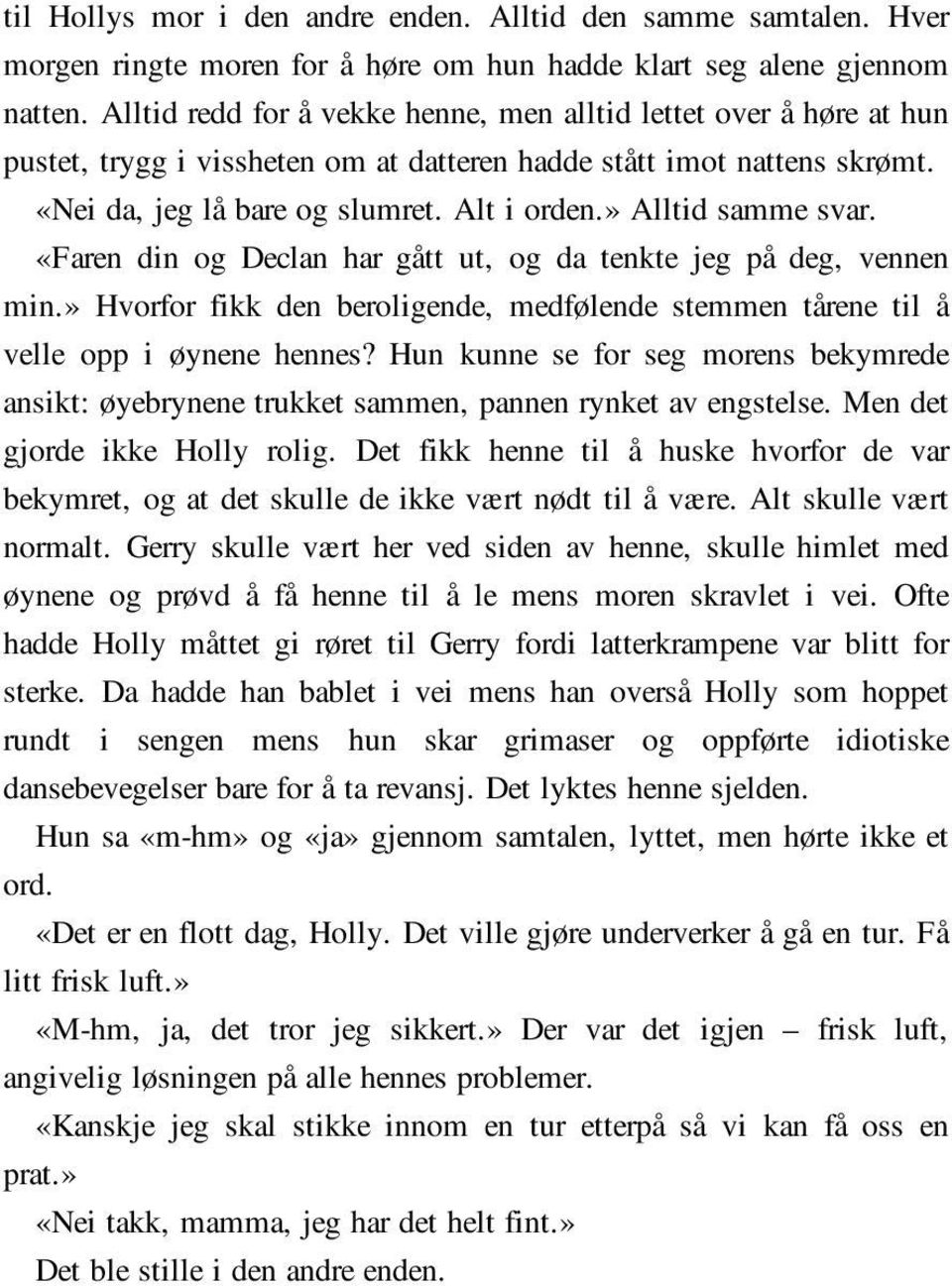 » Alltid samme svar. «Faren din og Declan har gått ut, og da tenkte jeg på deg, vennen min.» Hvorfor fikk den beroligende, medfølende stemmen tårene til å velle opp i øynene hennes?