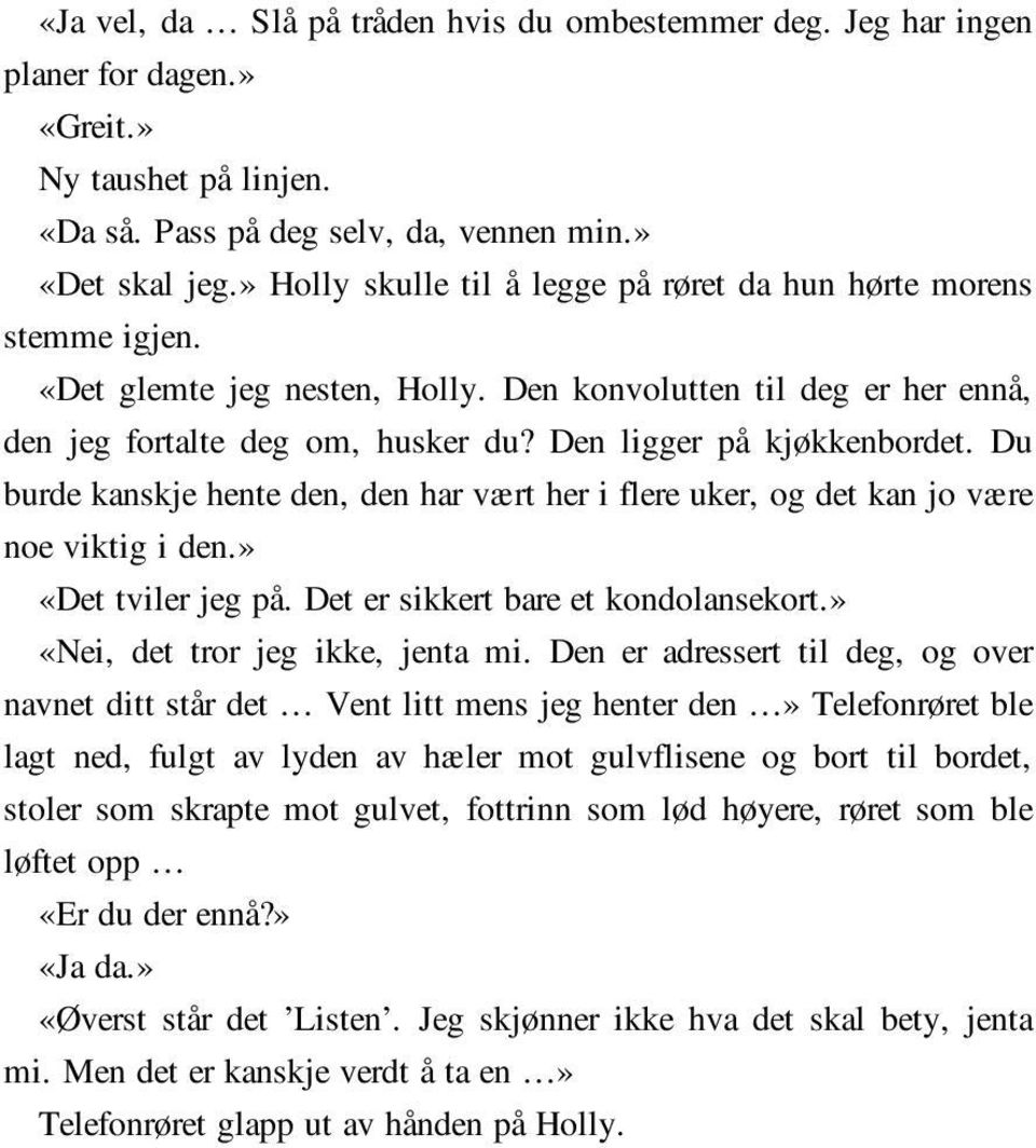 Den ligger på kjøkkenbordet. Du burde kanskje hente den, den har vært her i flere uker, og det kan jo være noe viktig i den.» «Det tviler jeg på. Det er sikkert bare et kondolansekort.