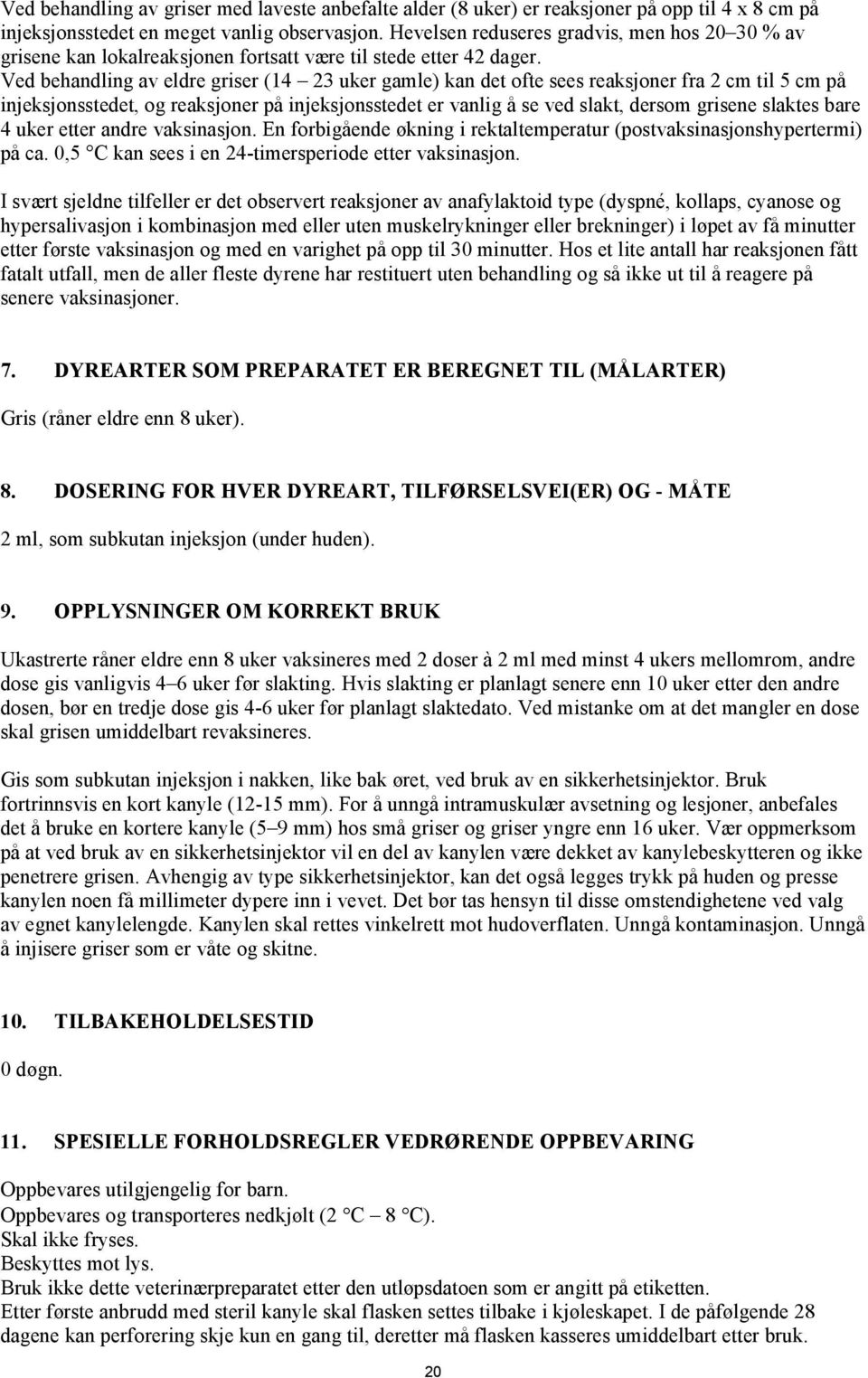 Ved behandling av eldre griser (14 23 uker gamle) kan det ofte sees reaksjoner fra 2 cm til 5 cm på injeksjonsstedet, og reaksjoner på injeksjonsstedet er vanlig å se ved slakt, dersom grisene