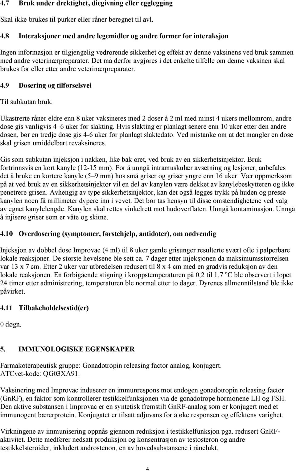 Det må derfor avgjøres i det enkelte tilfelle om denne vaksinen skal brukes før eller etter andre veterinærpreparater. 4.9 Dosering og tilførselsvei Til subkutan bruk.