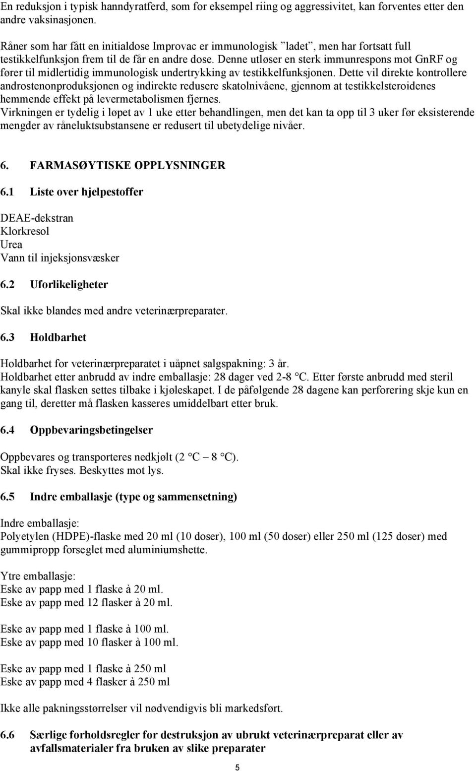 Denne utløser en sterk immunrespons mot GnRF og fører til midlertidig immunologisk undertrykking av testikkelfunksjonen.