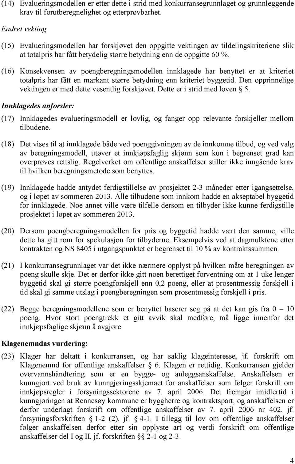 (16) Konsekvensen av poengberegningsmodellen innklagede har benyttet er at kriteriet totalpris har fått en markant større betydning enn kriteriet byggetid.