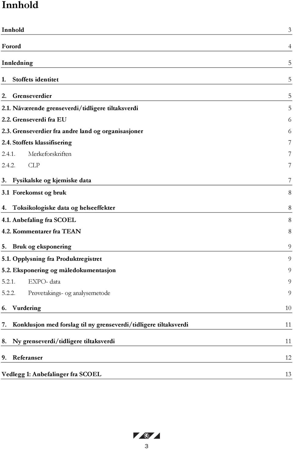 2. Kommentarer fra TEAN 8 5. Bruk og eksponering 9 5.1. Opplysning fra Produktregistret 9 5.2. Eksponering og måledokumentasjon 9 5.2.1. EXPO- data 9 5.2.2. Prøvetakings- og analysemetode 9 6.